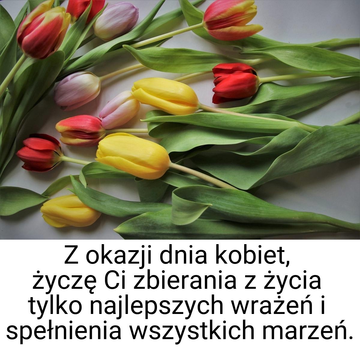 Z okazji dnia kobiet, życzę Ci zbierania z życia tylko