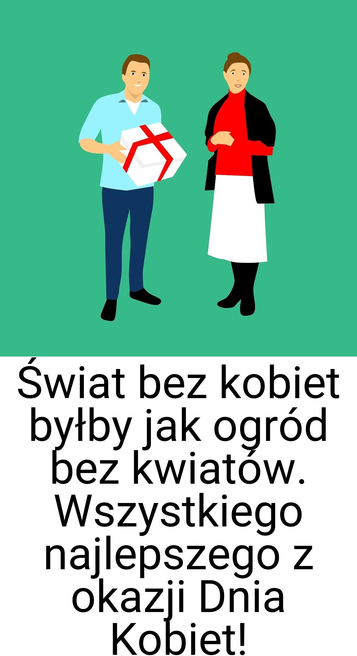 Świat bez kobiet byłby jak ogród bez kwiatów. Wszystkiego
