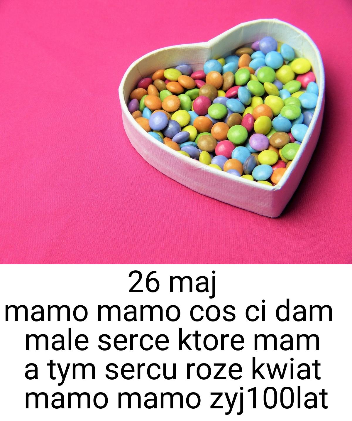 26 maj mamo mamo cos ci dam male serce ktore mam a tym