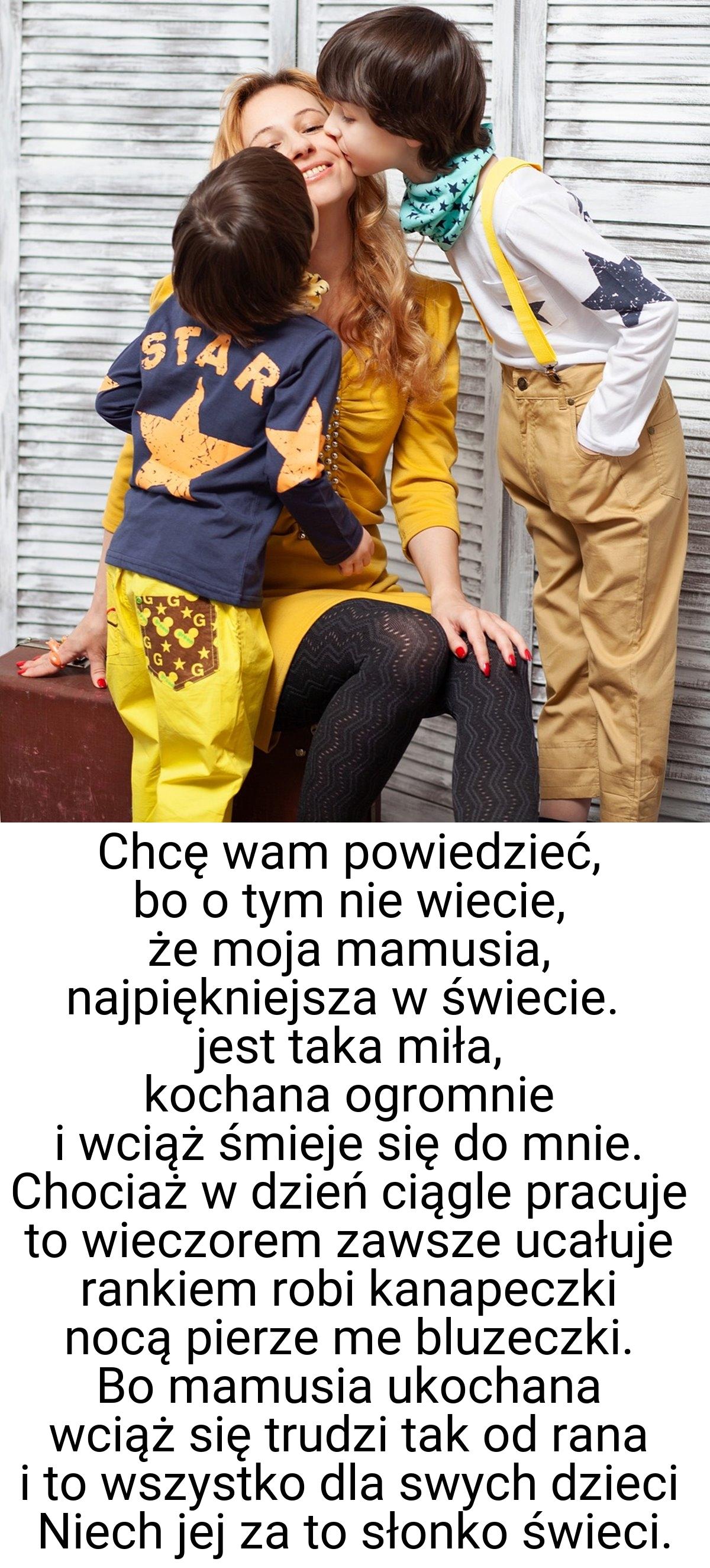 Chcę wam powiedzieć, bo o tym nie wiecie, że moja mamusia