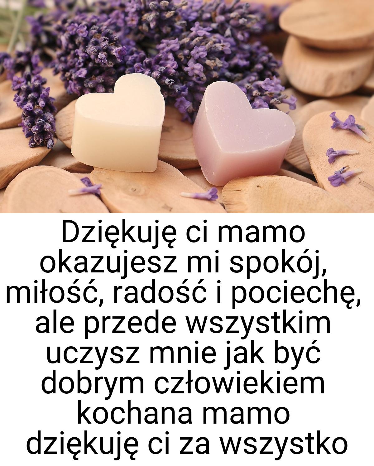 Dziekuje ci mamo okazujesz mi spokoj, miłość, radość i