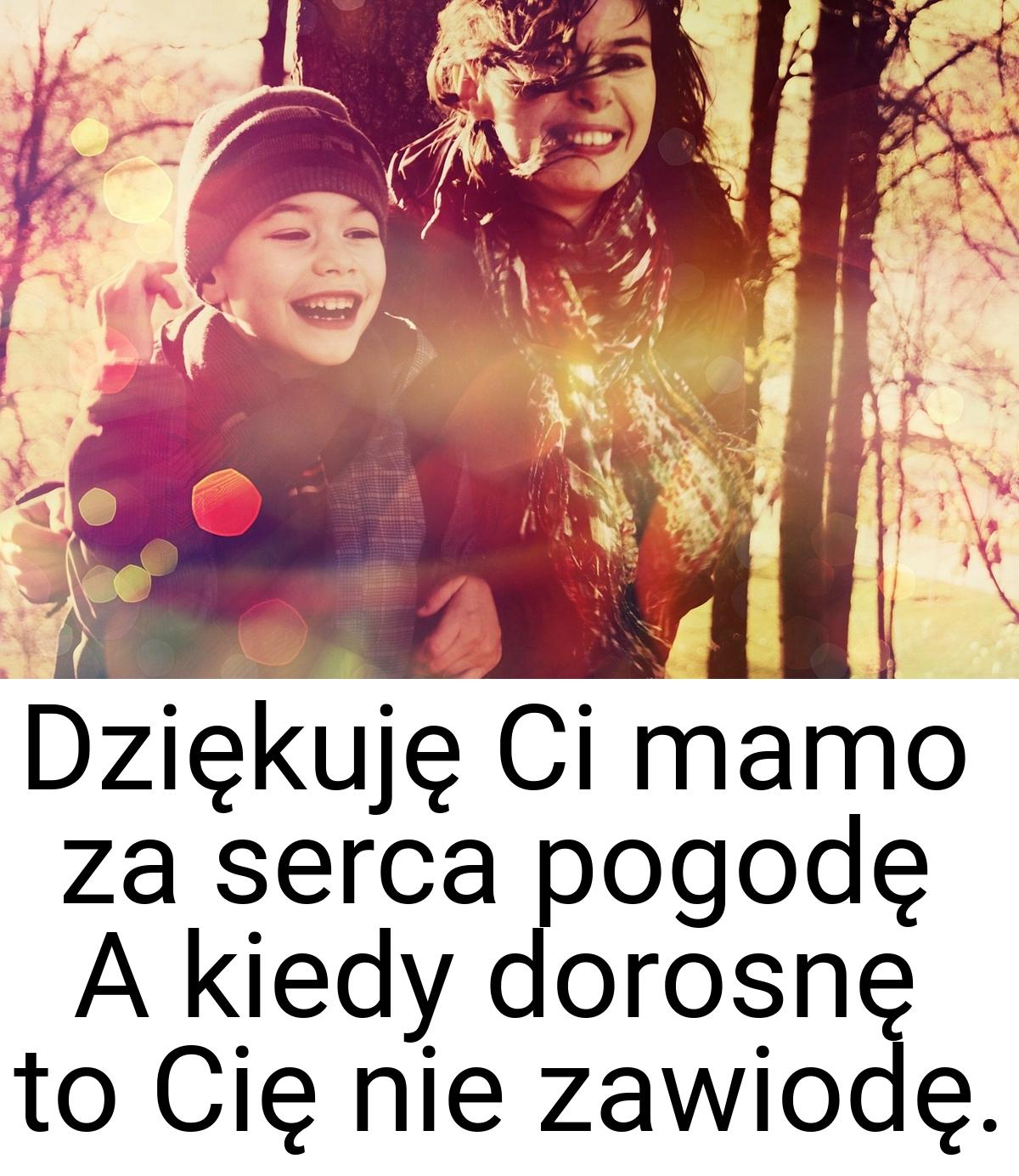 Dziękuję Ci mamo za serca pogodę A kiedy dorosnę to Cię nie