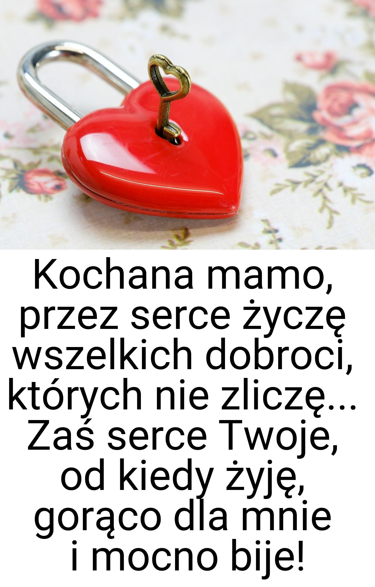 Kochana mamo, przez serce życzę wszelkich dobroci, których