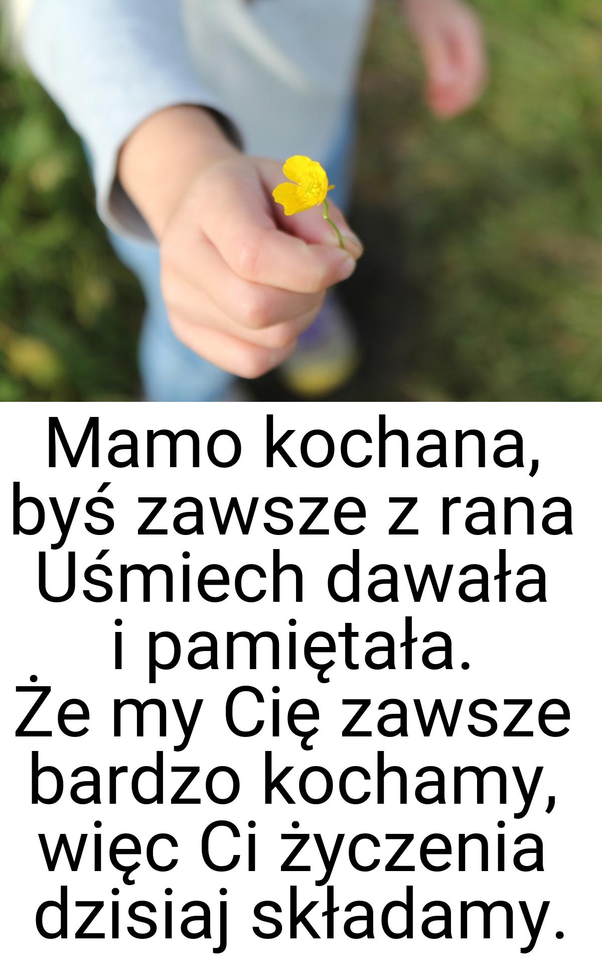 Mamo kochana, byś zawsze z rana Uśmiech dawała i pamiętała