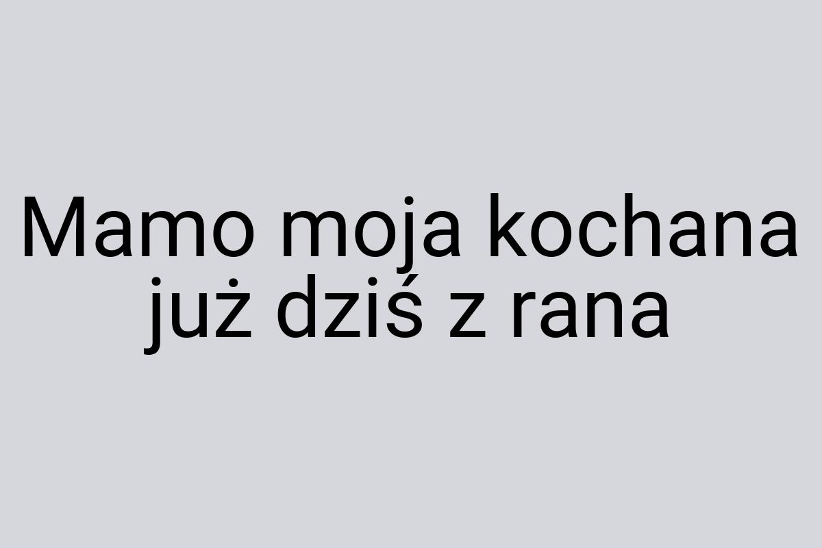 Mamo moja kochana już dziś z rana