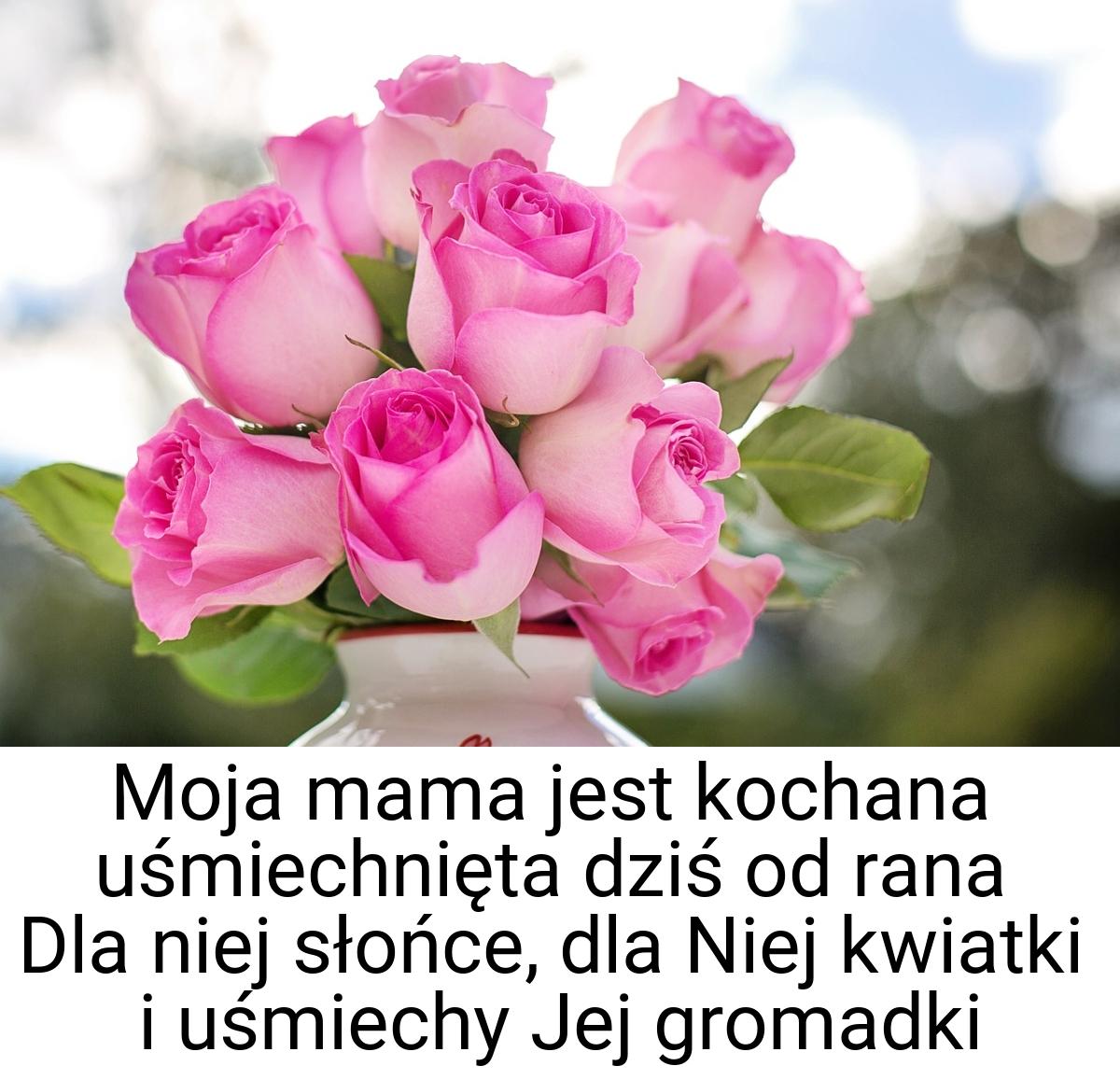 Moja mama jest kochana uśmiechnięta dziś od rana Dla niej