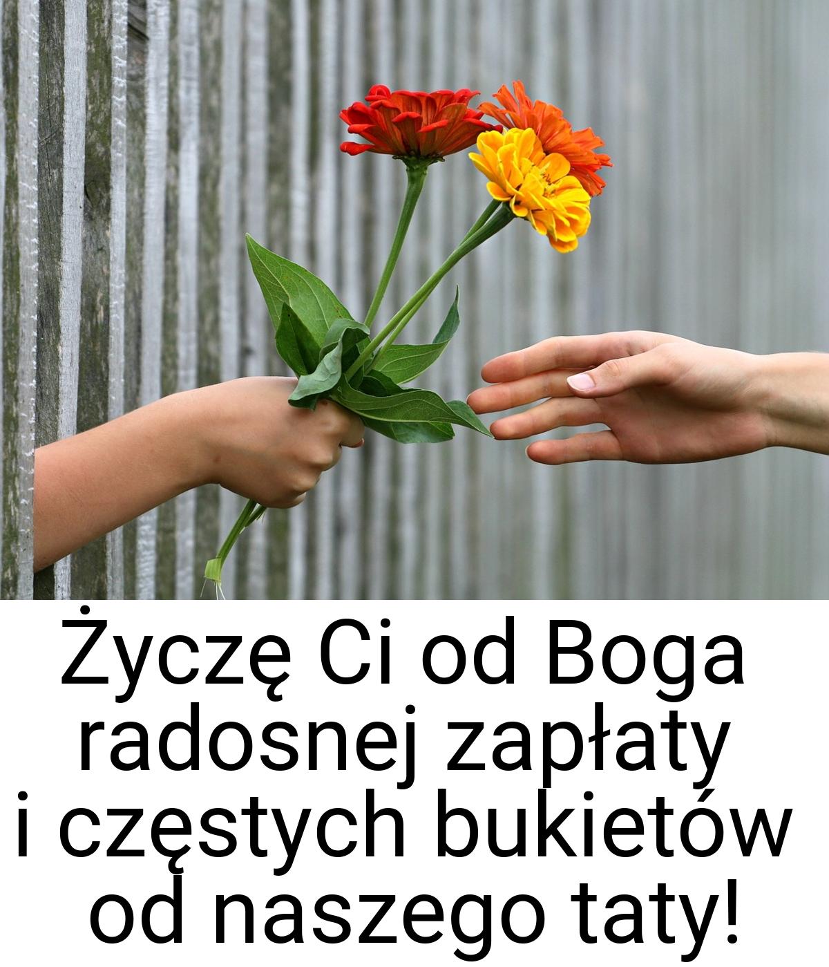 Życzę Ci od Boga radosnej zapłaty i częstych bukietów od