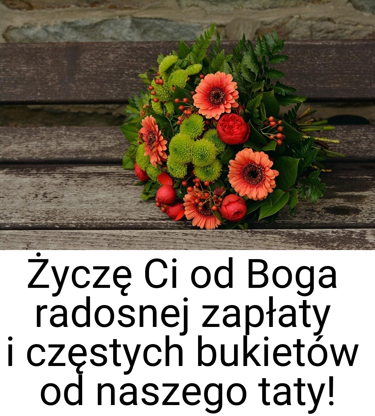 Życzę Ci od Boga radosnej zapłaty i częstych bukietów od