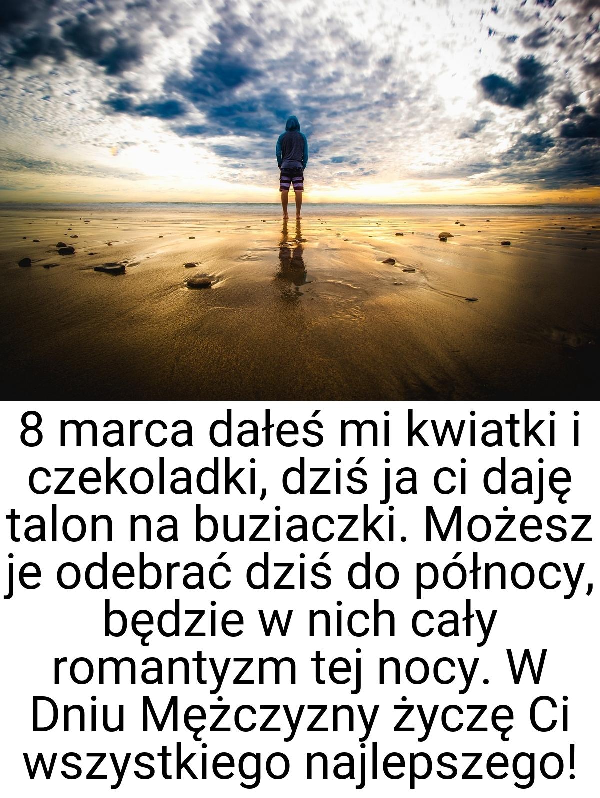 8 marca dałeś mi kwiatki i czekoladki, dziś ja ci daję