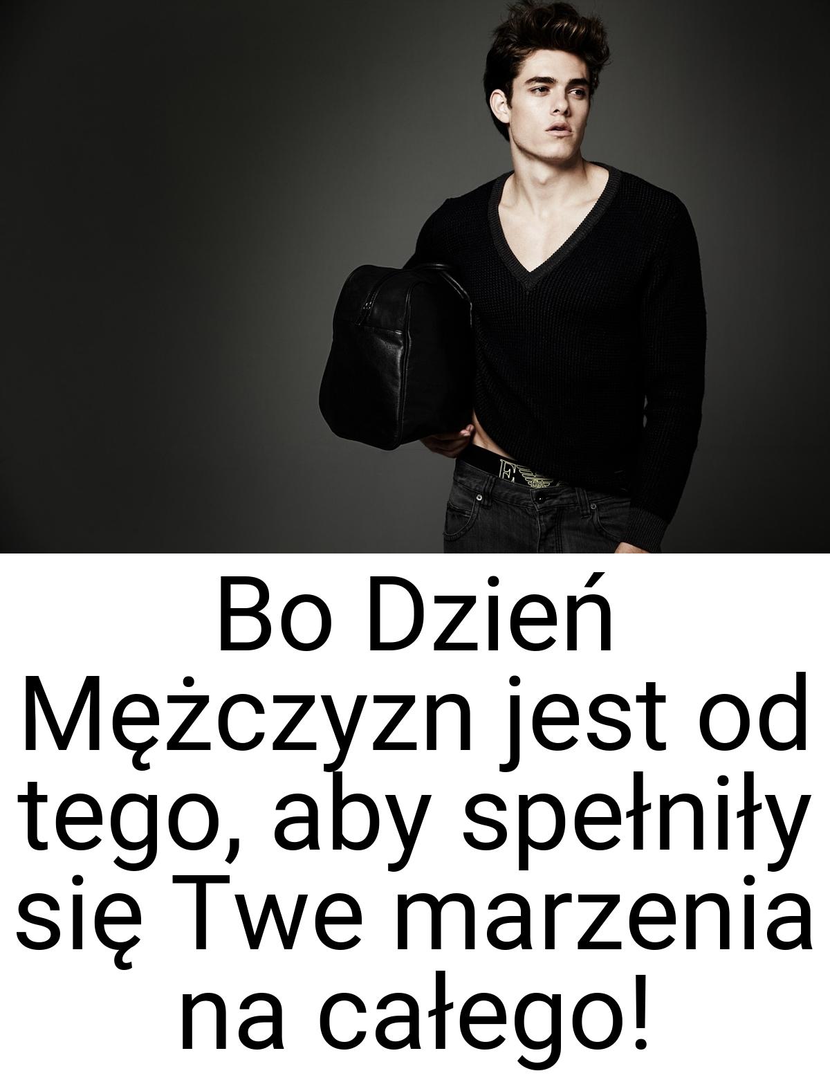 Bo Dzień Mężczyzn jest od tego, aby spełniły się Twe