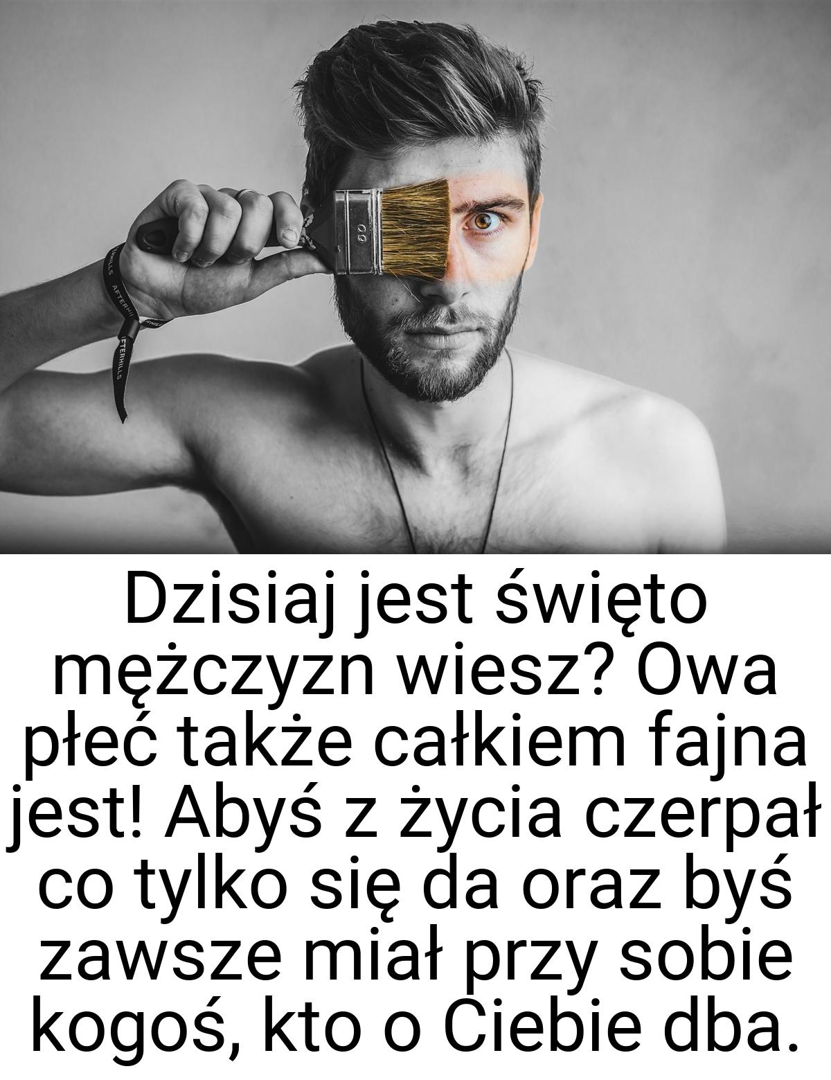 Dzisiaj jest święto mężczyzn wiesz? Owa płeć także całkiem