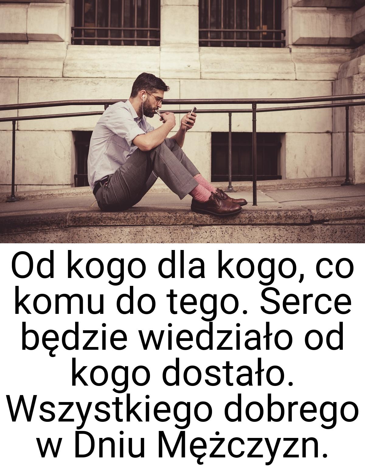 Od kogo dla kogo, co komu do tego. Serce będzie wiedziało