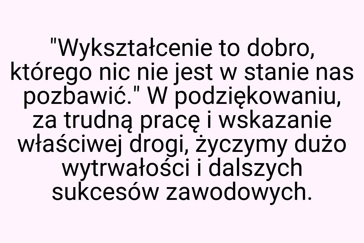 "Wykształcenie to dobro, którego nic nie jest w stanie nas