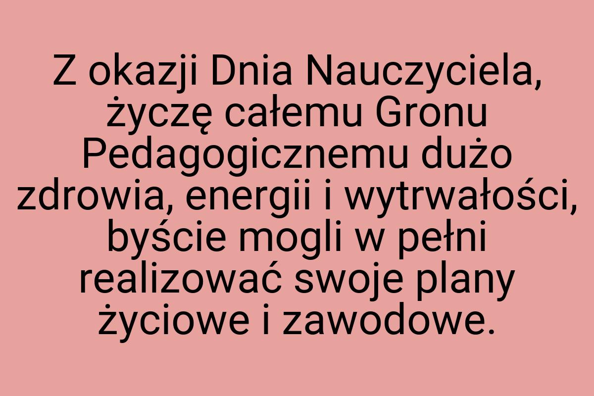 Z okazji Dnia Nauczyciela, życzę całemu Gronu