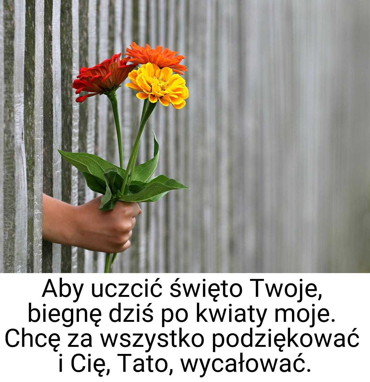 Aby uczcić święto Twoje, biegnę dziś po kwiaty moje. Chcę