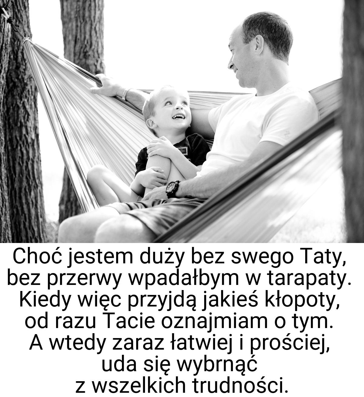 Choć jestem duży bez swego Taty, bez przerwy wpadałbym w