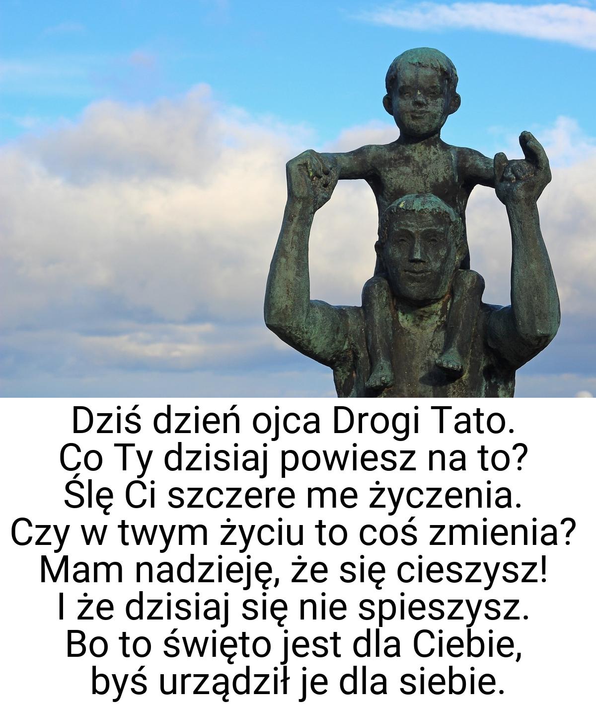 Dziś dzień ojca Drogi Tato. Co Ty dzisiaj powiesz na to