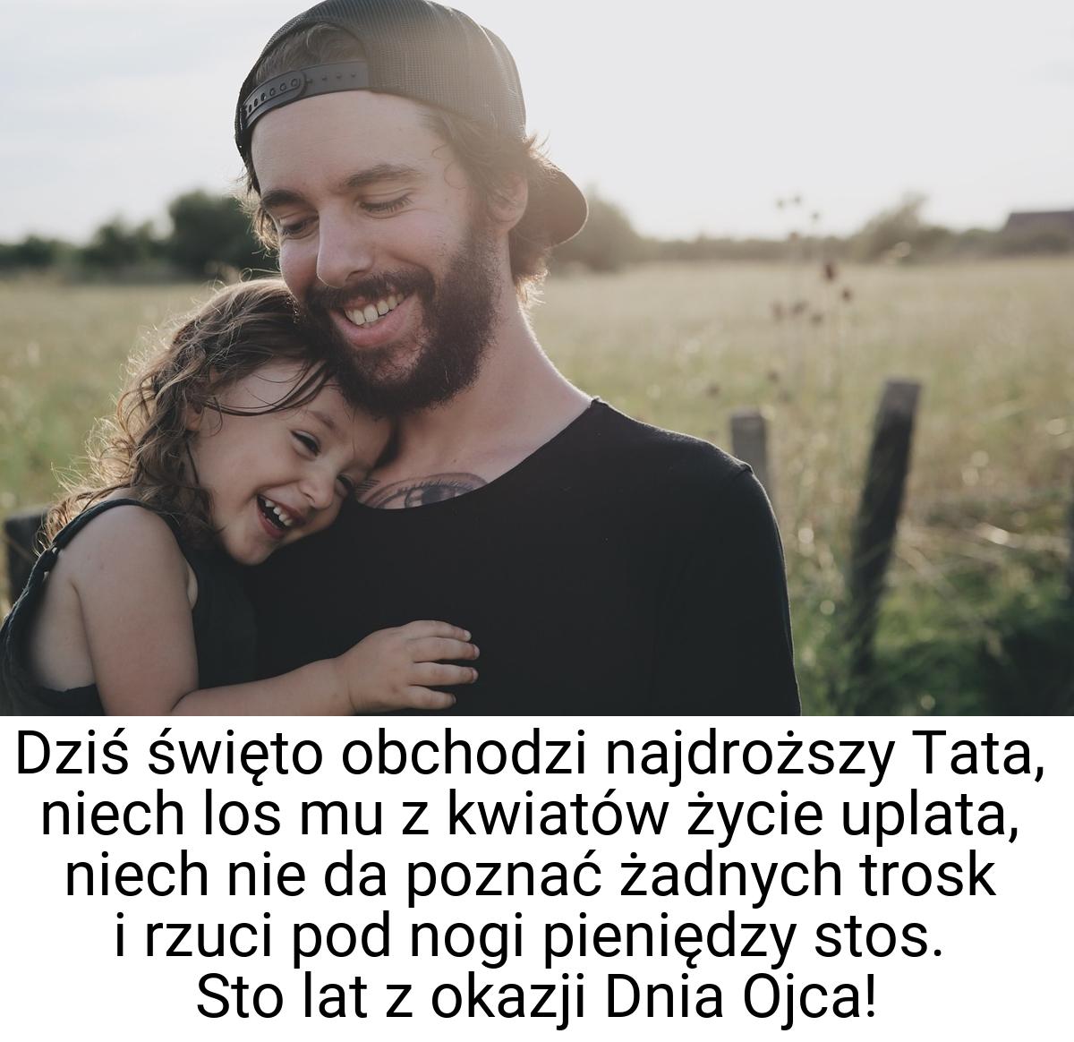 Dziś święto obchodzi najdroższy Tata, niech los mu z