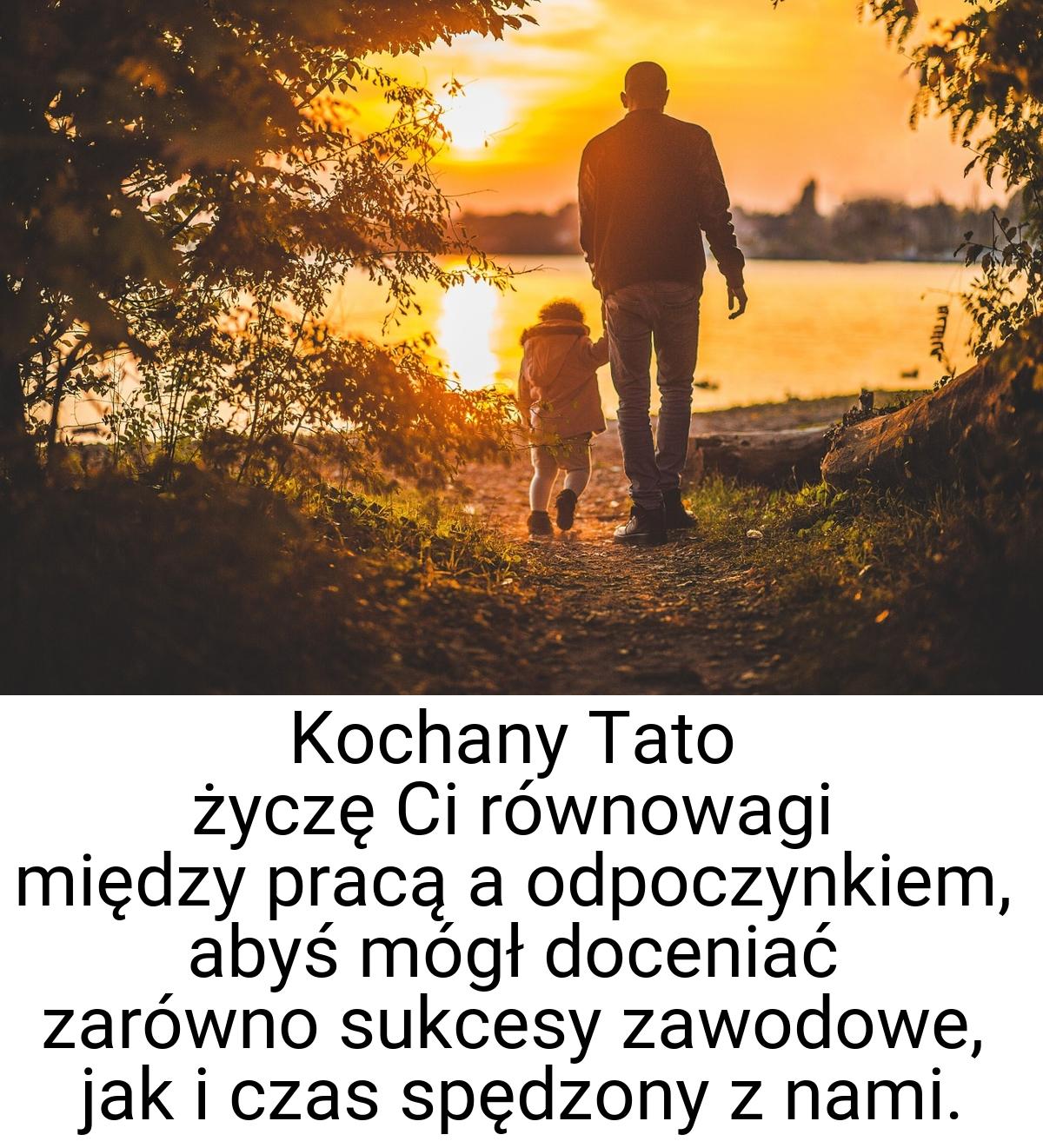 Kochany Tato życzę Ci równowagi między pracą a