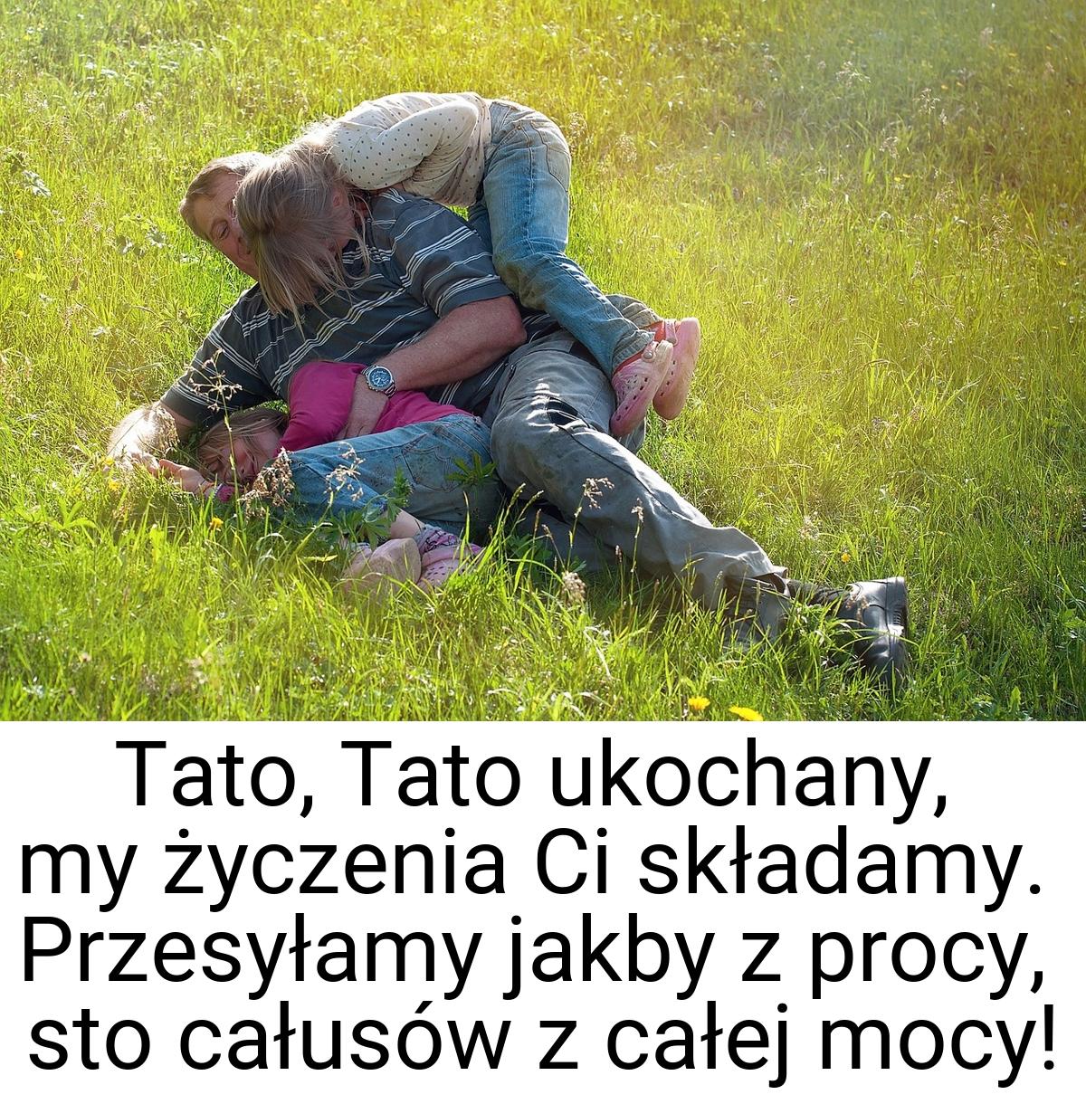 Tato, Tato ukochany, my życzenia Ci składamy. Przesyłamy