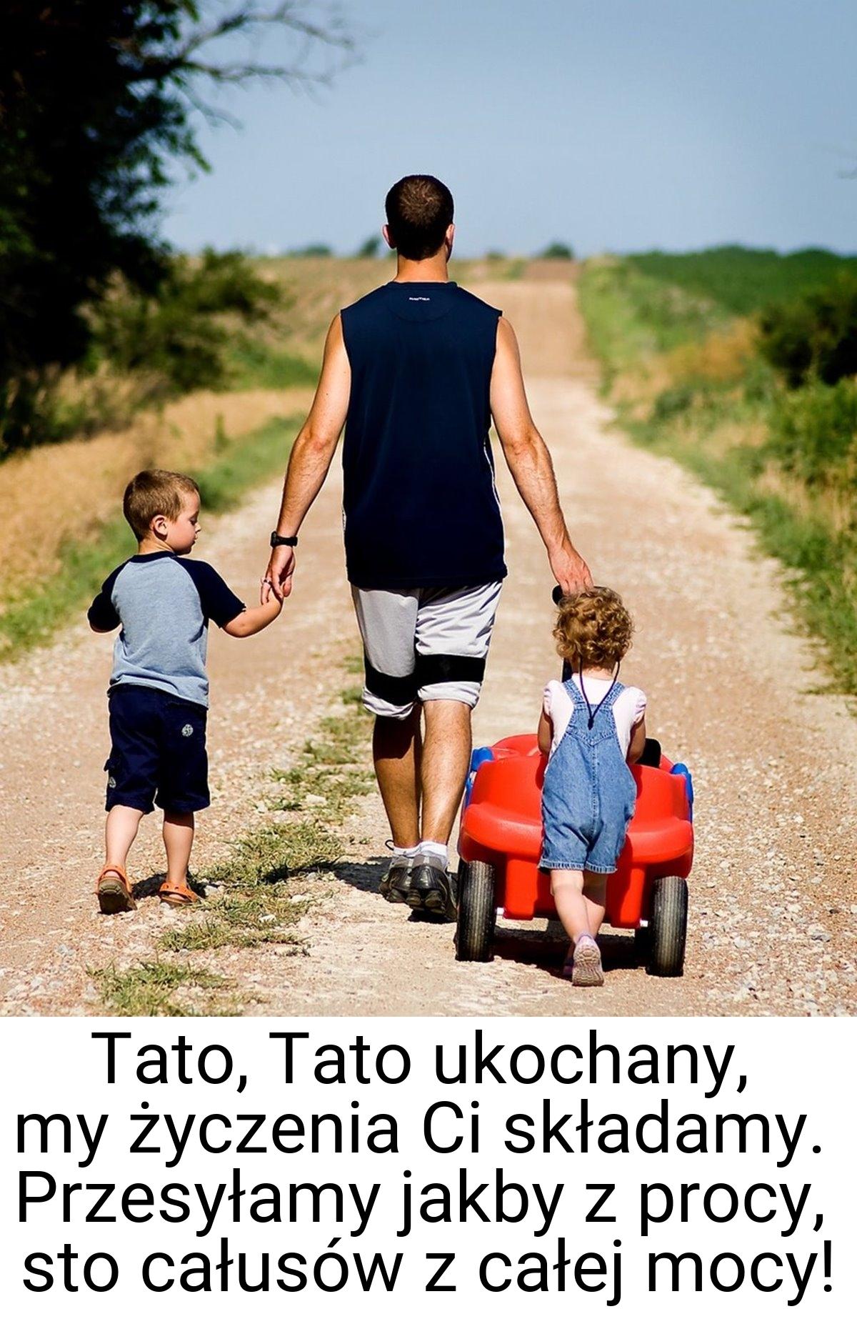 Tato, Tato ukochany, my życzenia Ci składamy. Przesyłamy