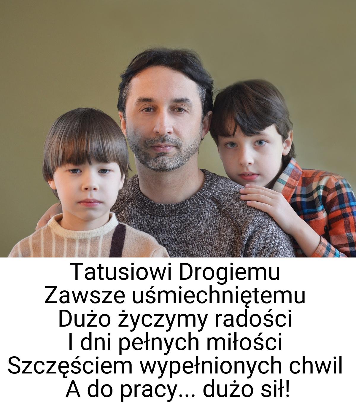 Tatusiowi Drogiemu Zawsze uśmiechniętemu Dużo życzymy