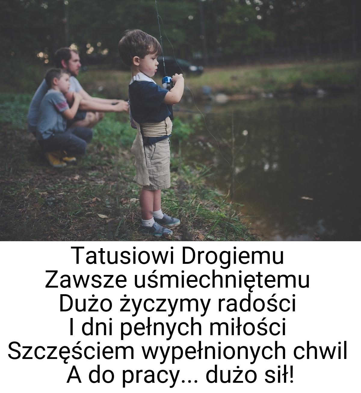 Tatusiowi Drogiemu Zawsze uśmiechniętemu Dużo życzymy