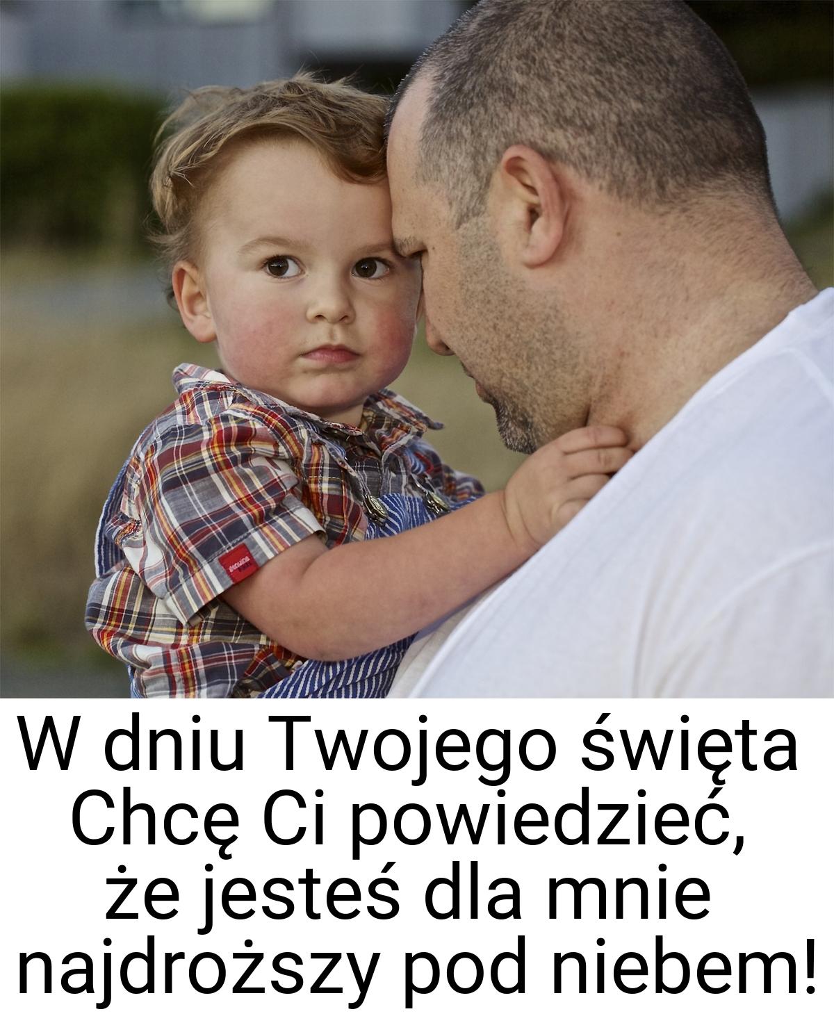 W dniu Twojego święta Chcę Ci powiedzieć, że jesteś dla