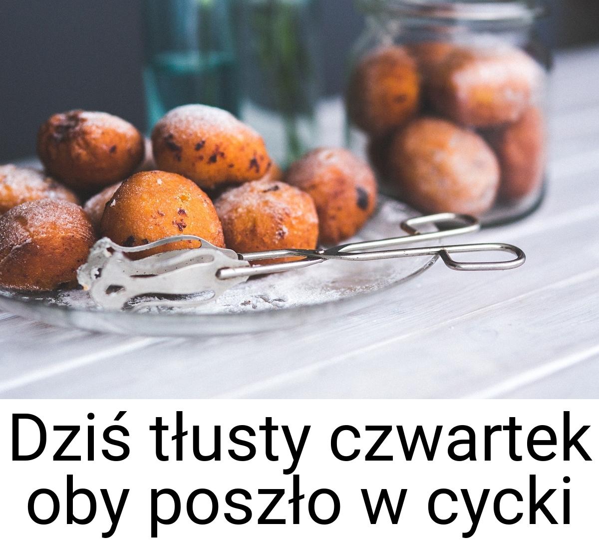 Dziś tłusty czwartek oby poszło w cycki