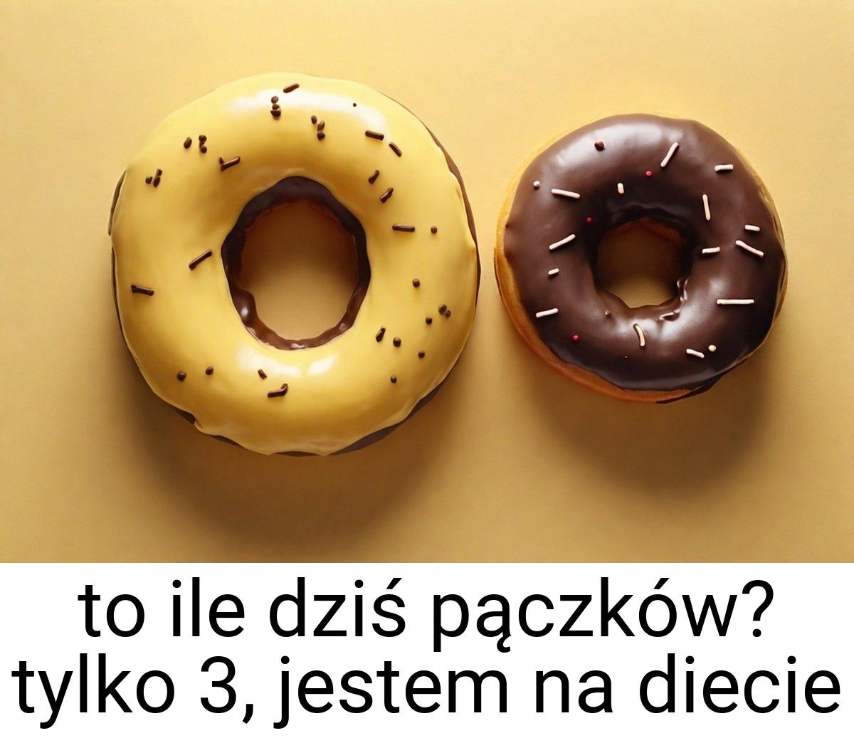 To ile dziś pączków? tylko 3, jestem na diecie