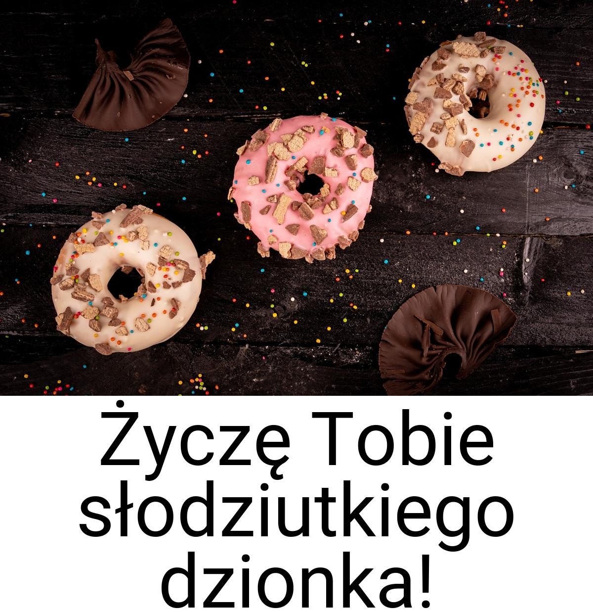 Życzę Tobie słodziutkiego dzionka