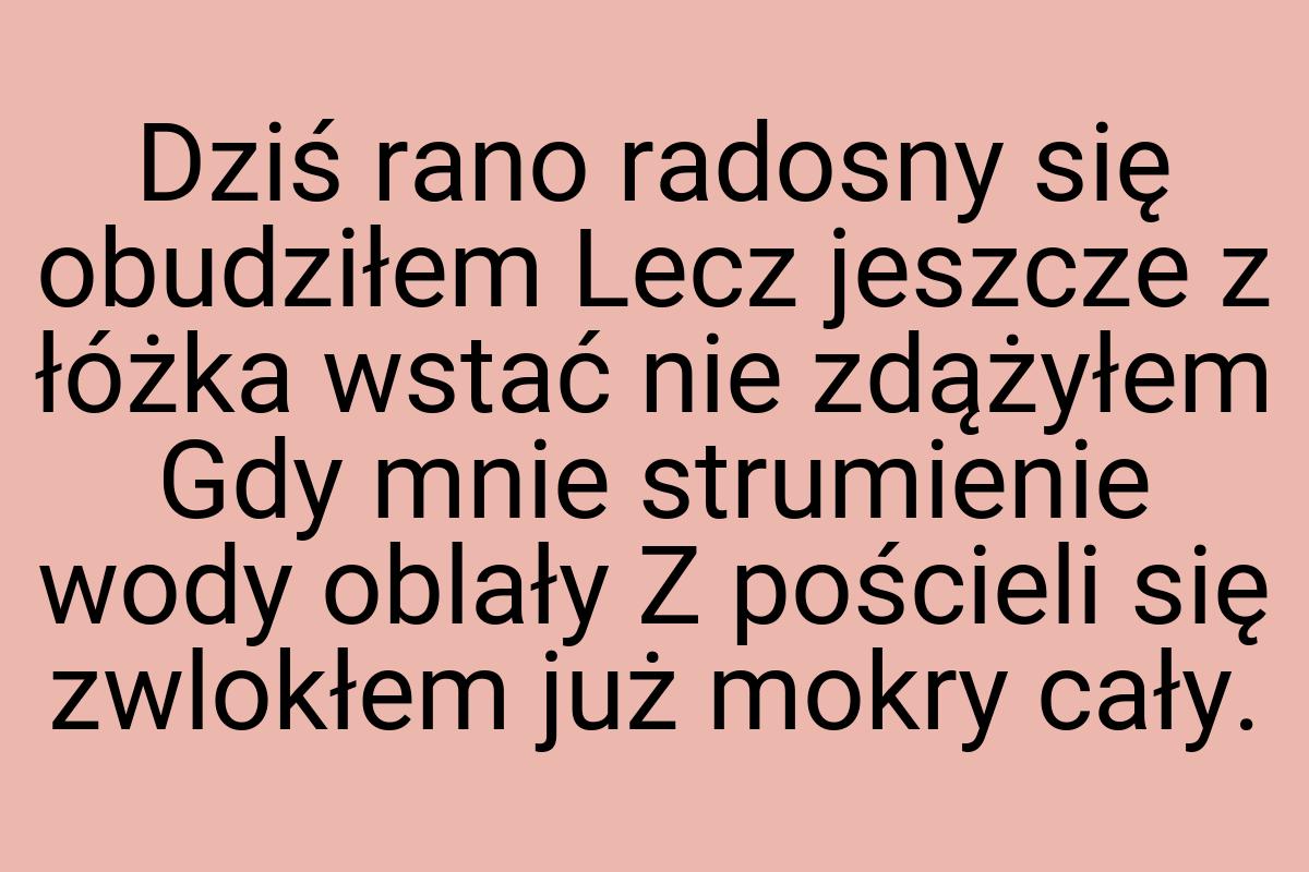 Dziś rano radosny się obudziłem Lecz jeszcze z łóżka wstać