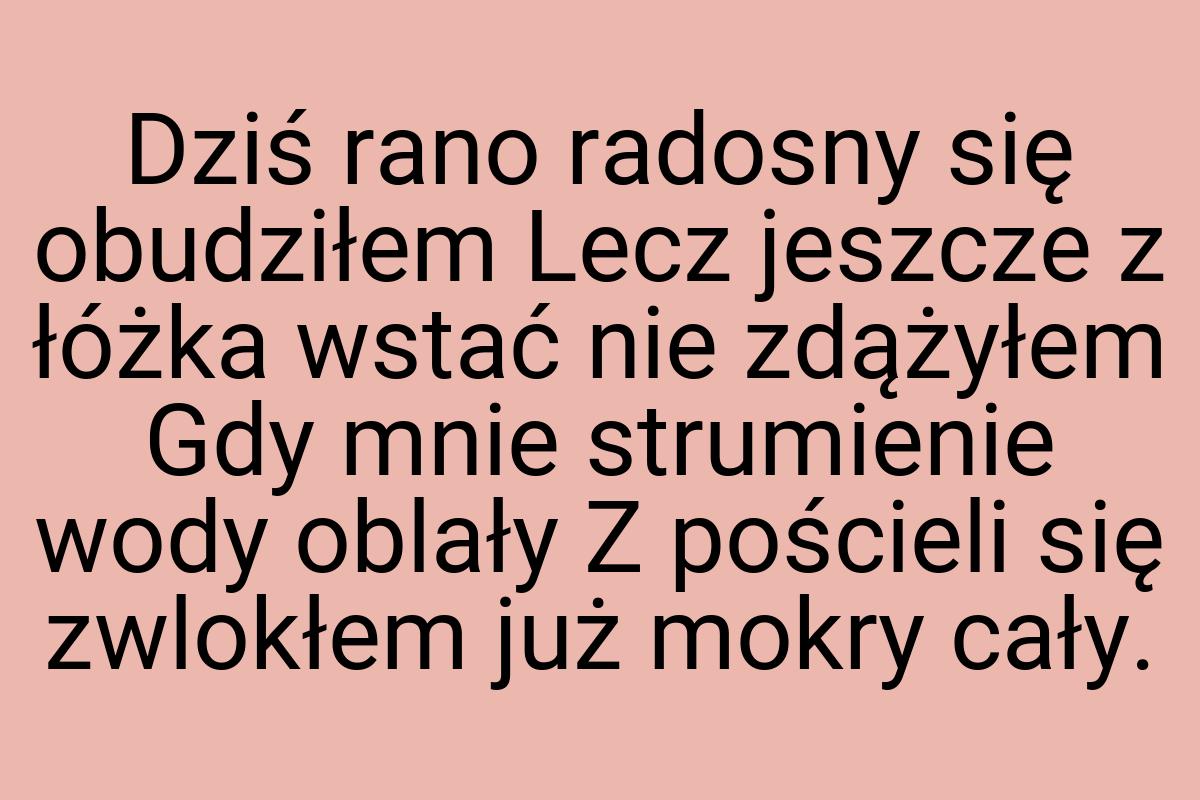 Dziś rano radosny się obudziłem Lecz jeszcze z łóżka wstać
