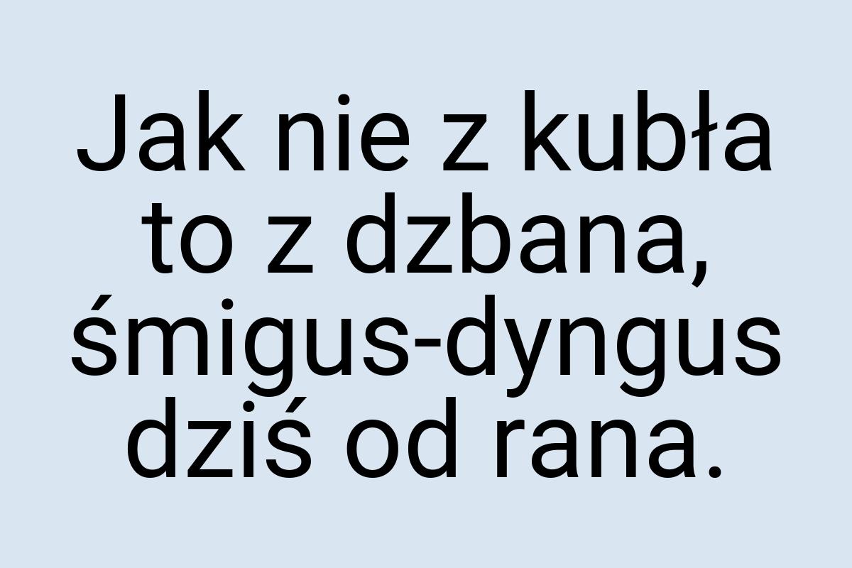 Jak nie z kubła to z dzbana, śmigus-dyngus dziś od rana