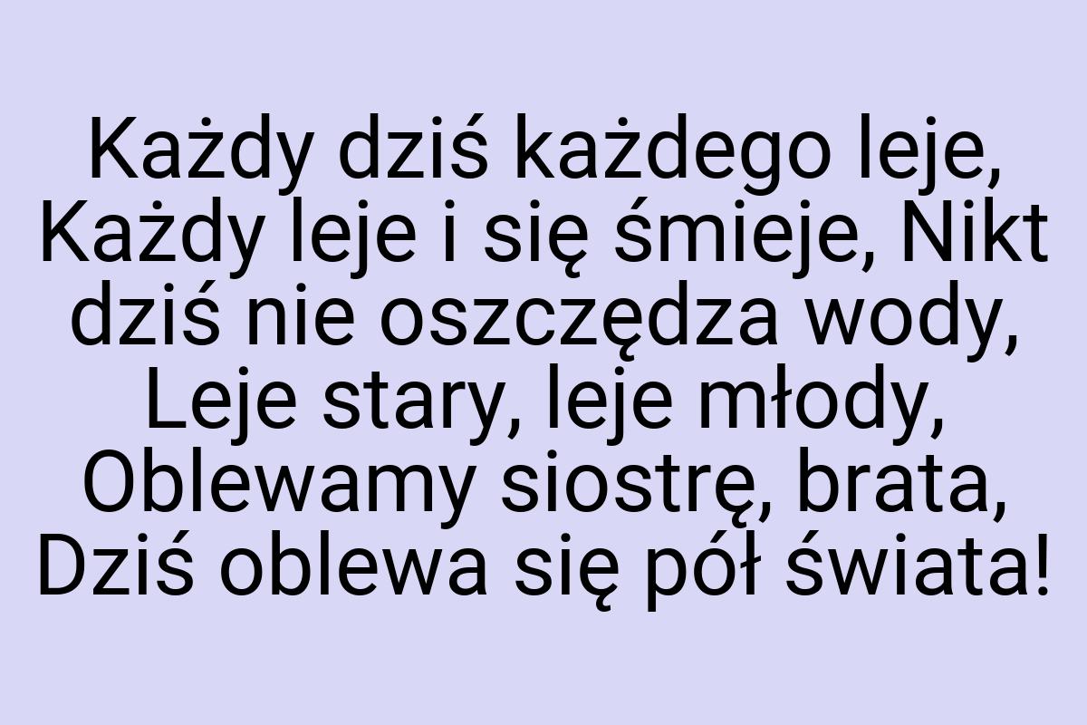 Każdy dziś każdego leje, Każdy leje i się śmieje, Nikt dziś