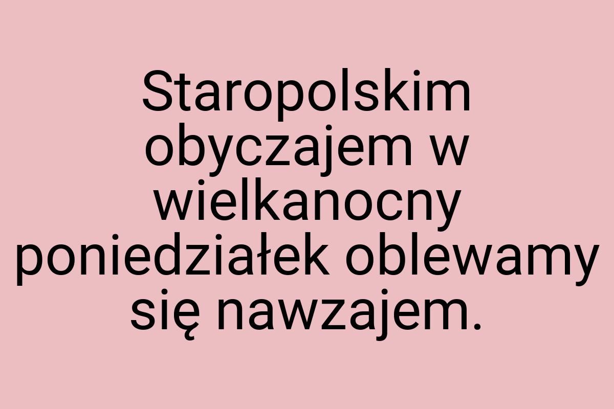 Staropolskim obyczajem w wielkanocny poniedziałek oblewamy