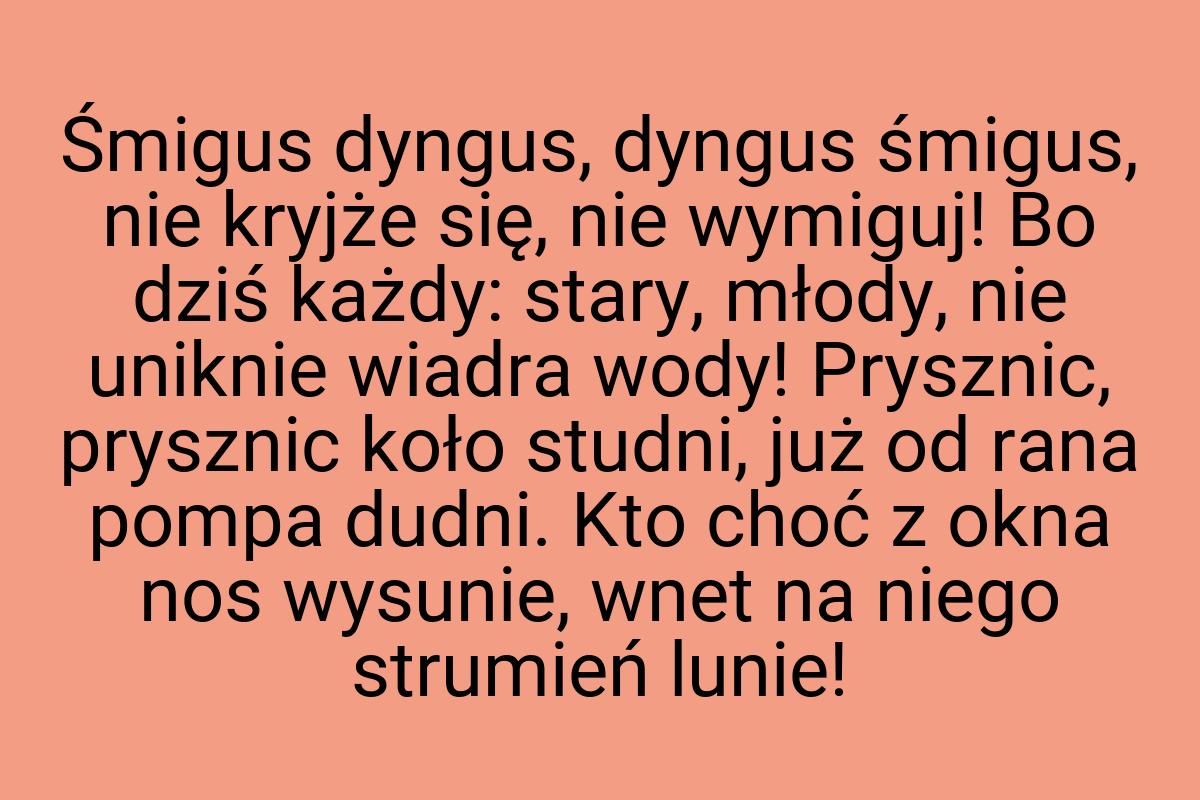 Śmigus dyngus, dyngus śmigus, nie kryjże się, nie wymiguj