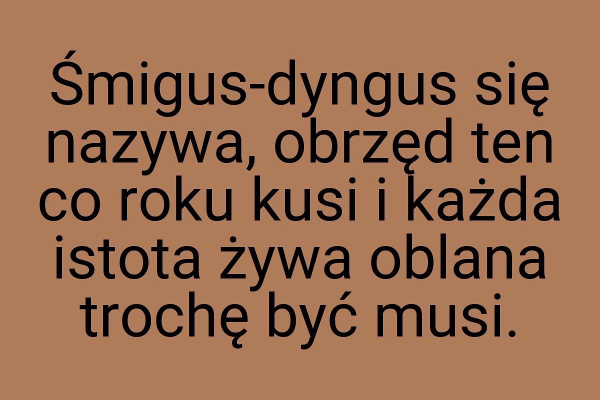 Śmigus-dyngus się nazywa, obrzęd ten co roku kusi i każda