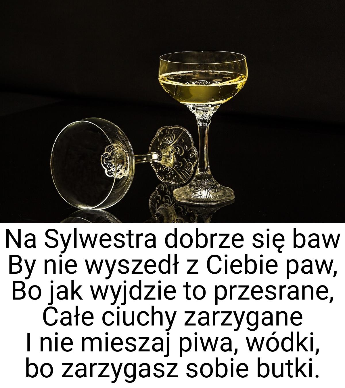 Na Sylwestra dobrze się baw By nie wyszedł z Ciebie paw, Bo