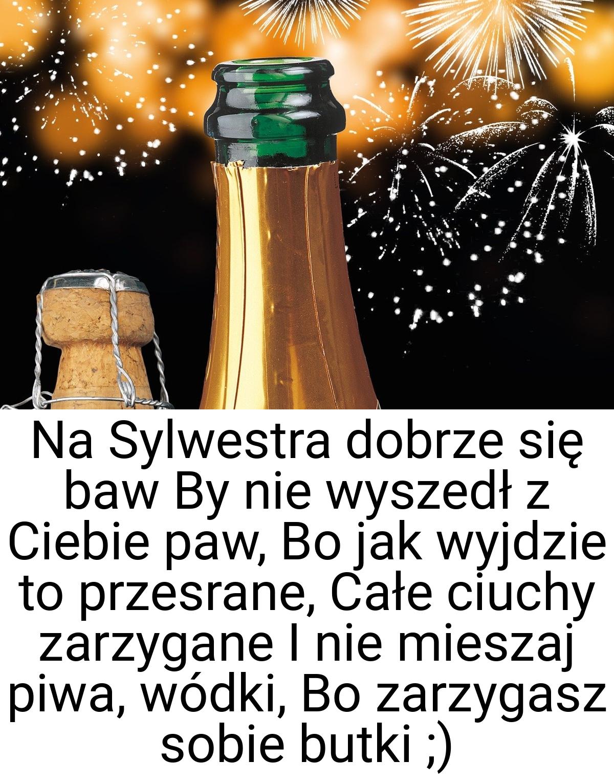 Na Sylwestra dobrze się baw By nie wyszedł z Ciebie paw, Bo