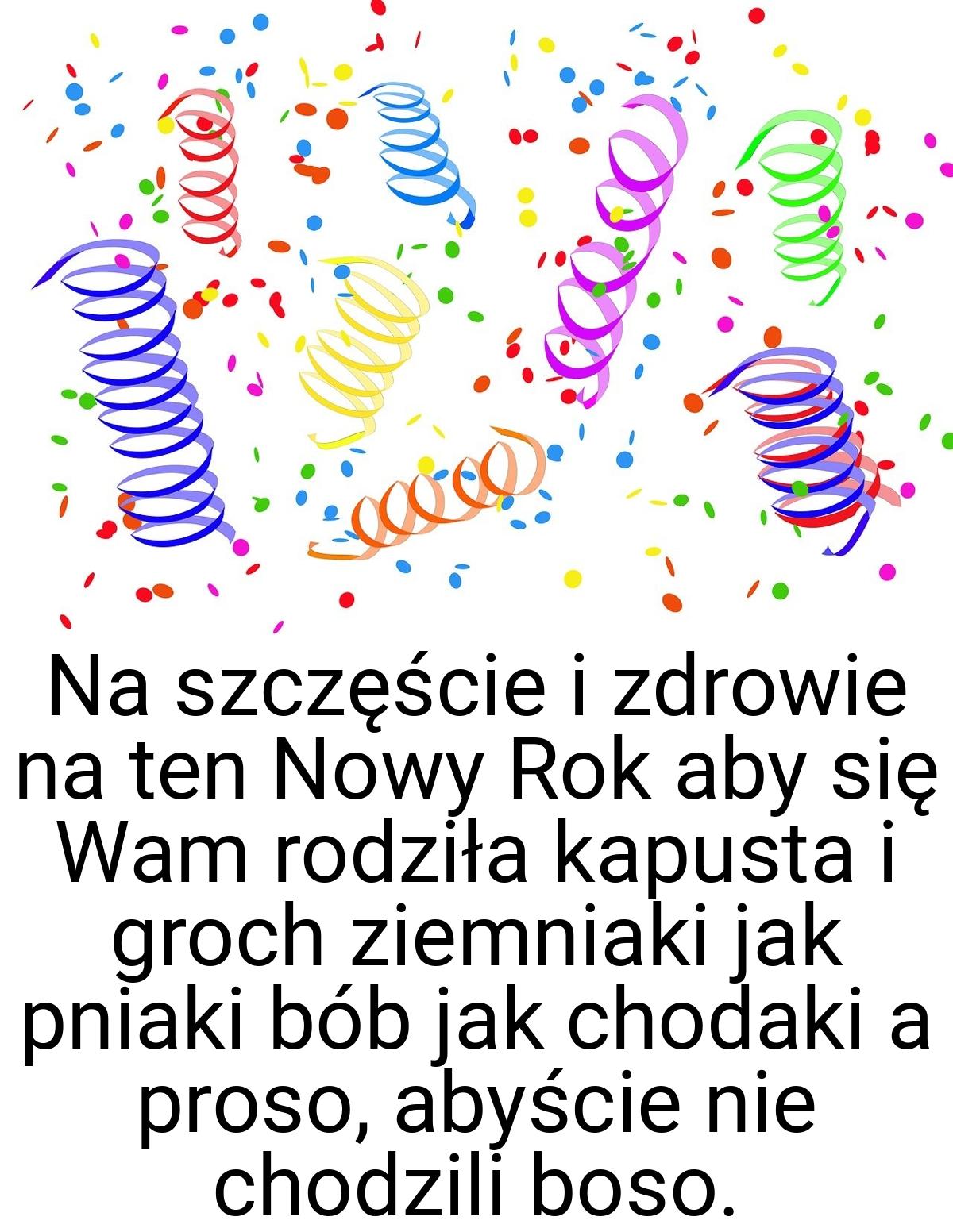 Na szczęście i zdrowie na ten Nowy Rok aby się Wam rodziła