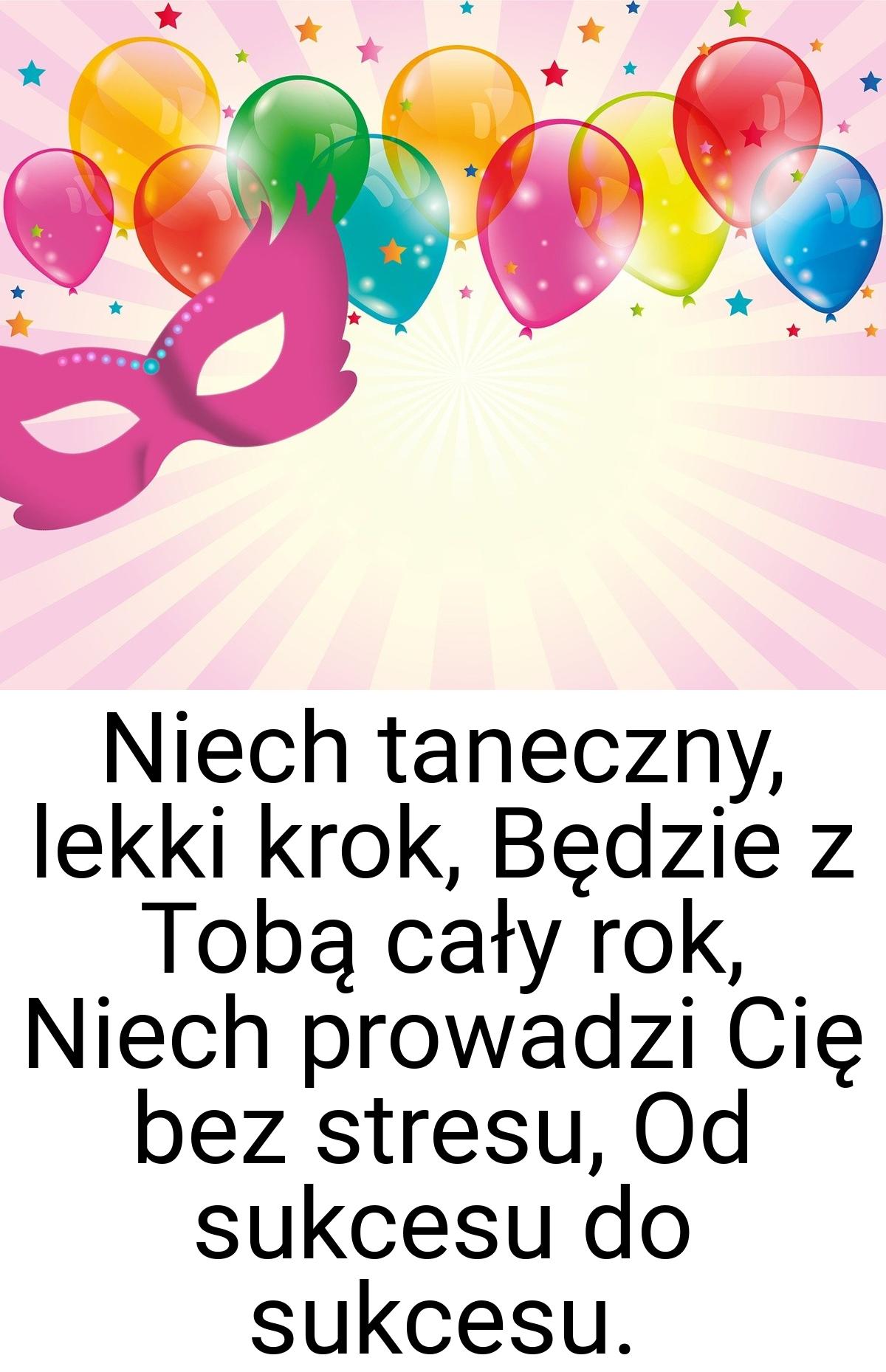 Niech taneczny, lekki krok, Będzie z Tobą cały rok, Niech