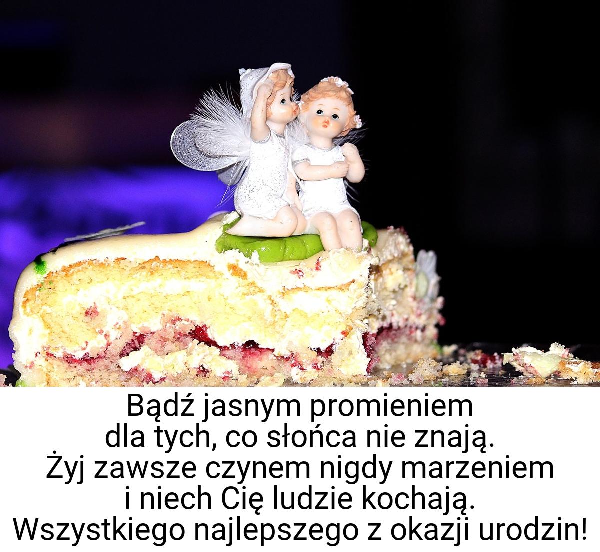 Bądź jasnym promieniem dla tych, co słońca nie znają. Żyj