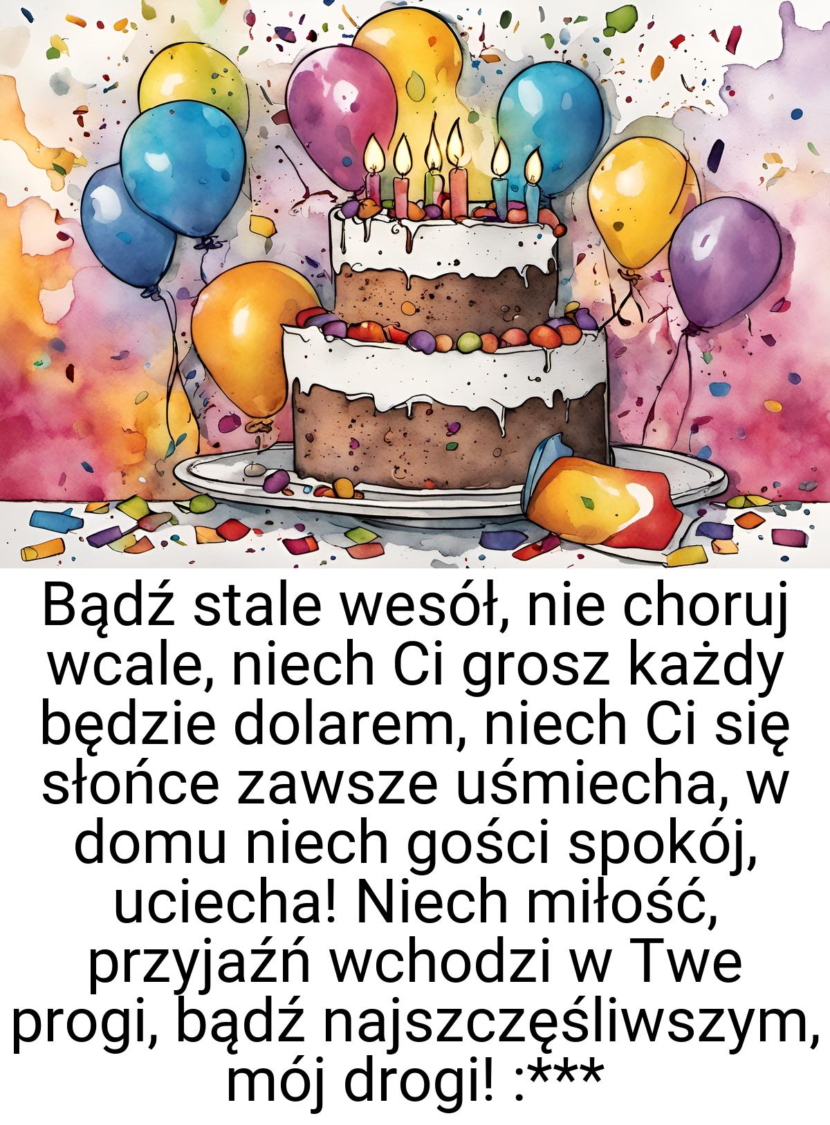 Bądź stale wesół, nie choruj wcale, niech Ci grosz każdy