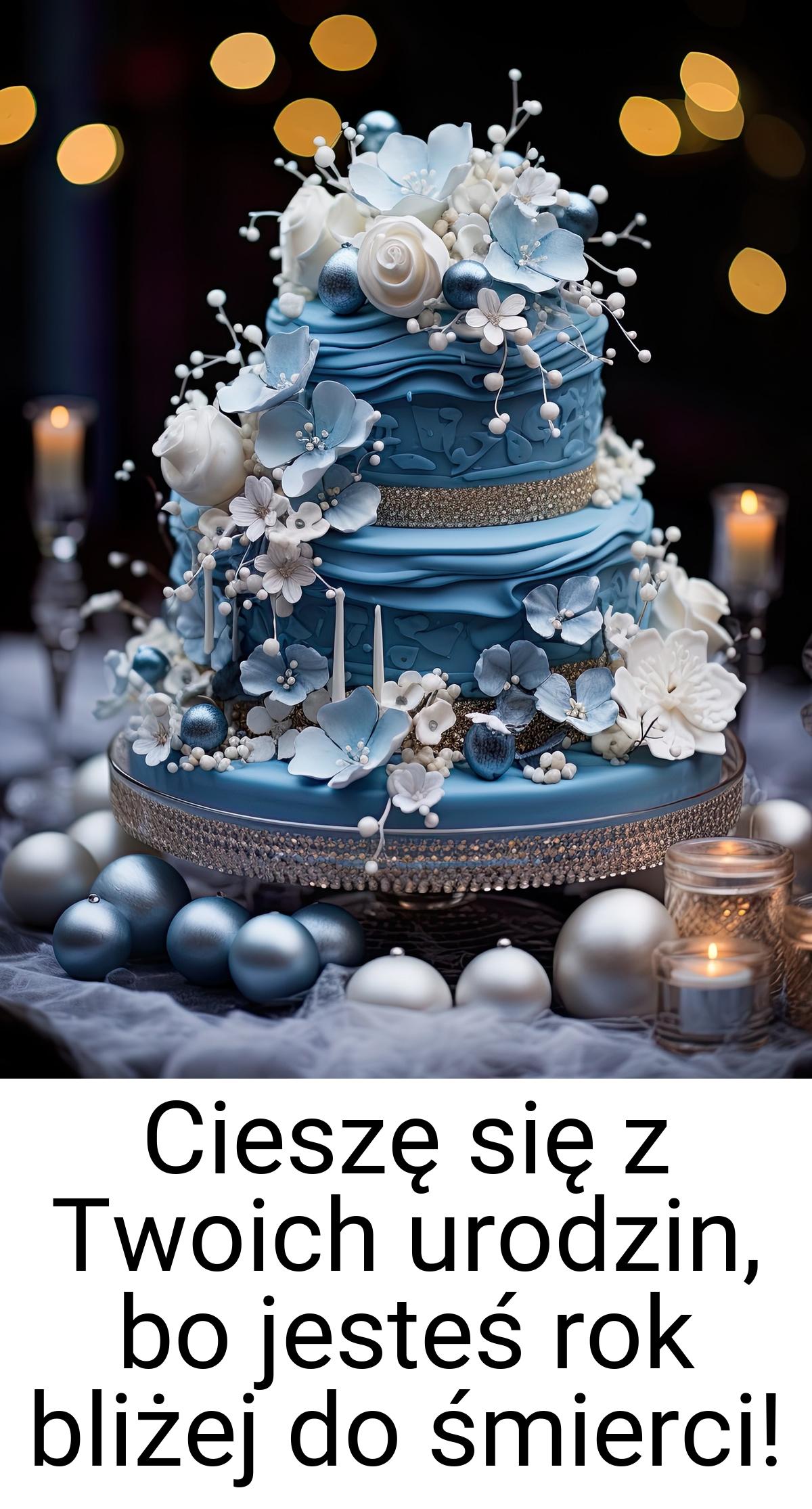 Cieszę się z Twoich urodzin, bo jesteś rok bliżej do