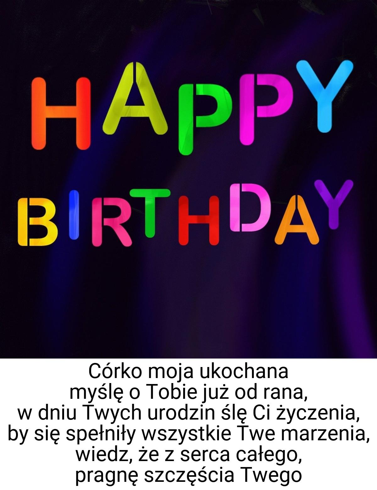 Córko moja ukochana myślę o Tobie już od rana, w dniu Twych