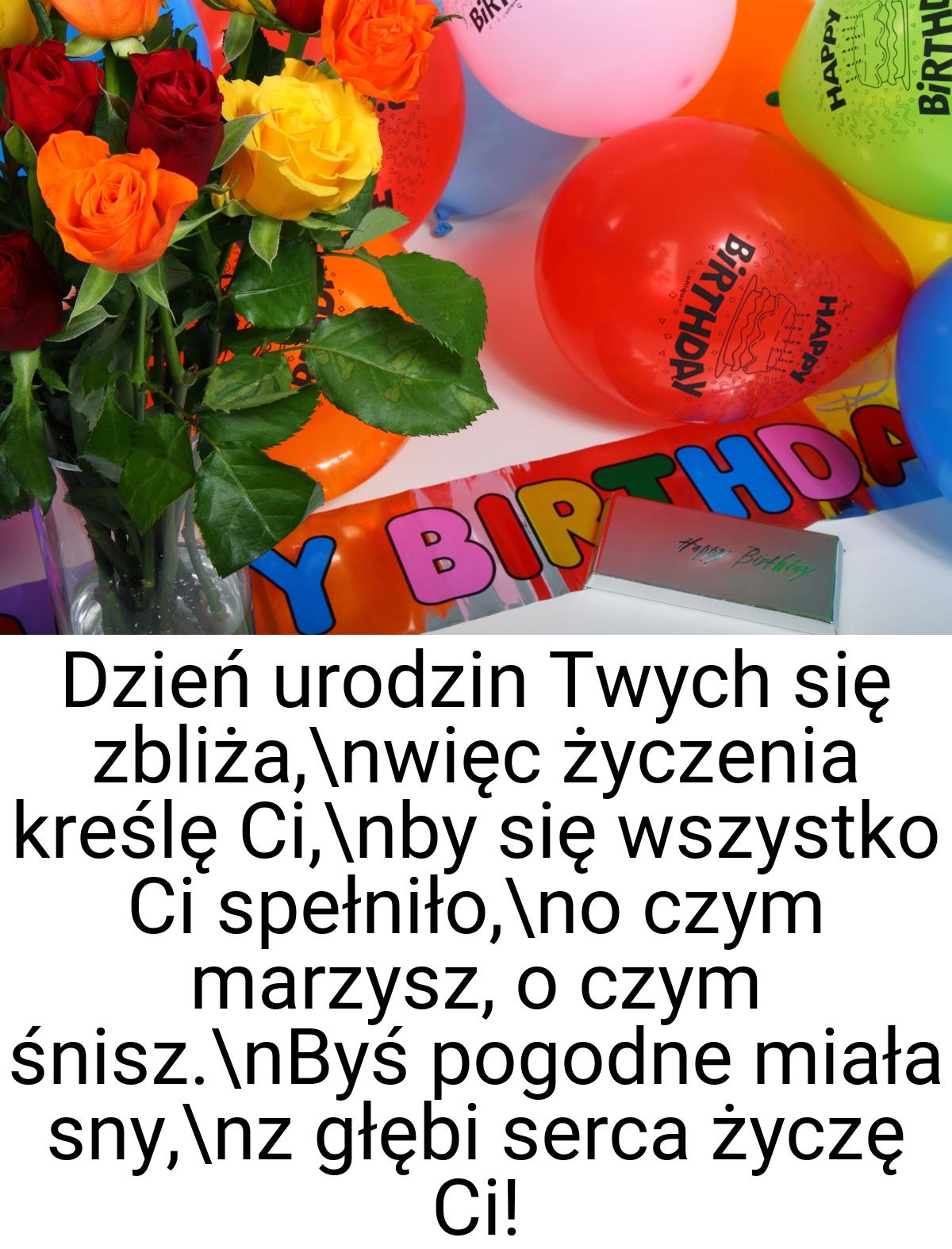 Dzień urodzin Twych się zbliża,\nwięc życzenia kreślę