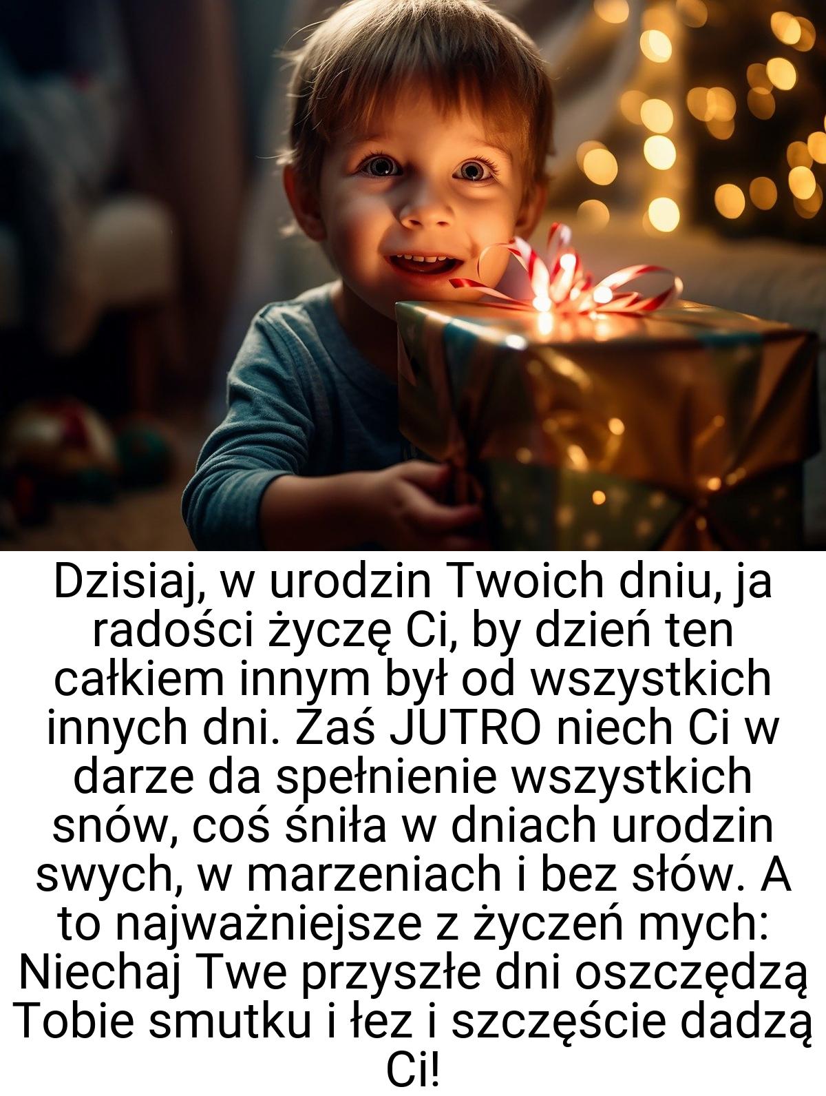 Dzisiaj, w urodzin Twoich dniu, ja radości życzę Ci, by