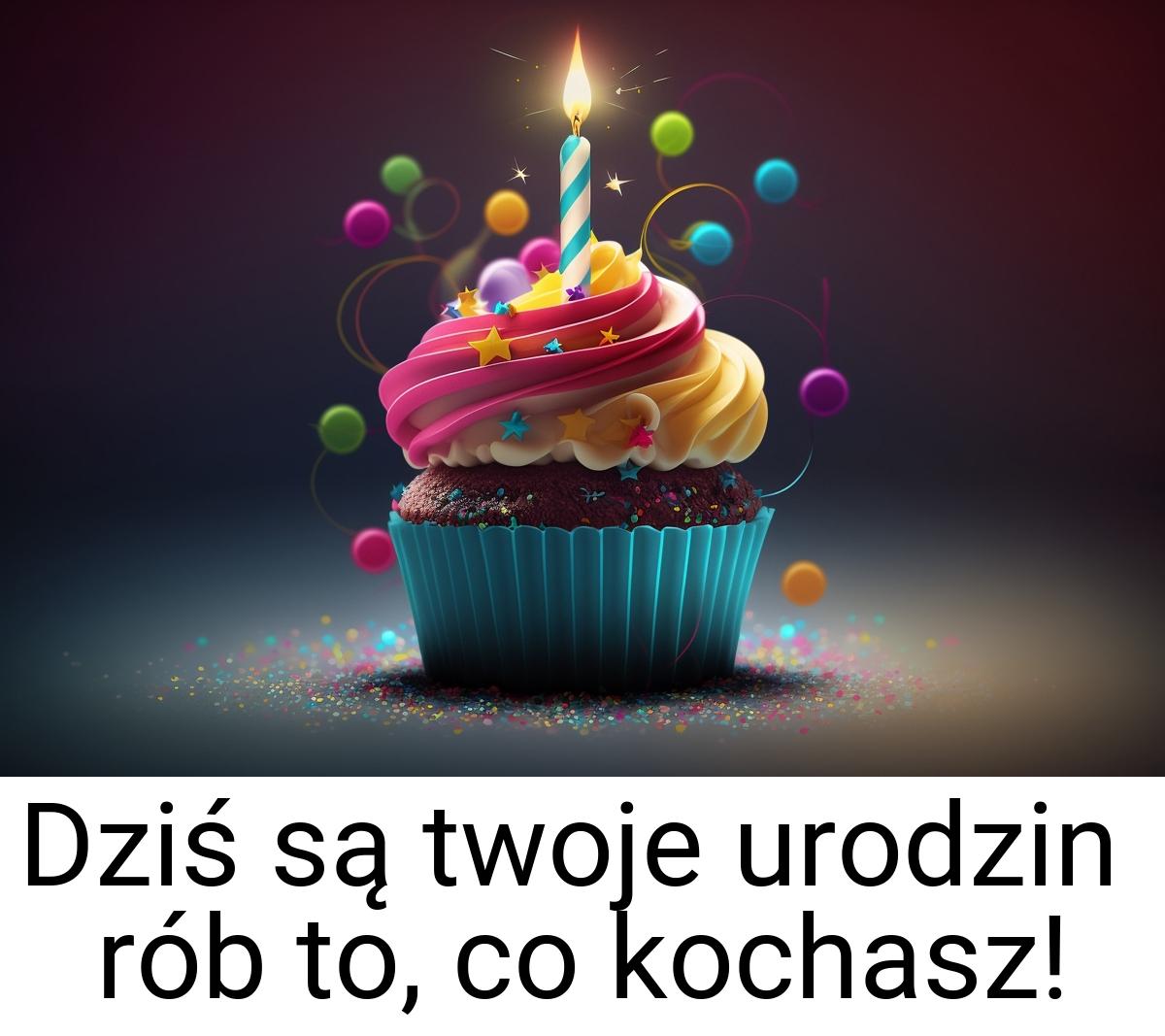 Dziś są twoje urodzin rób to, co kochasz