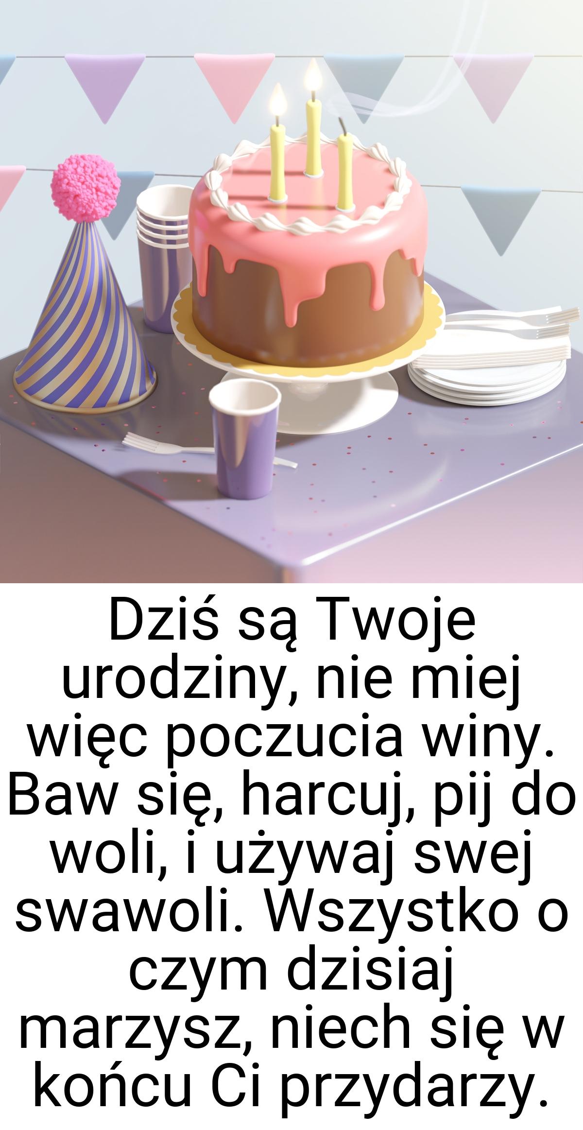 Dziś są Twoje urodziny, nie miej więc poczucia winy. Baw